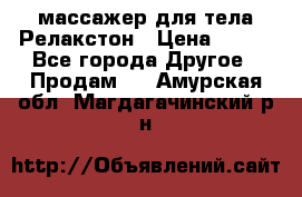 массажер для тела Релакстон › Цена ­ 600 - Все города Другое » Продам   . Амурская обл.,Магдагачинский р-н